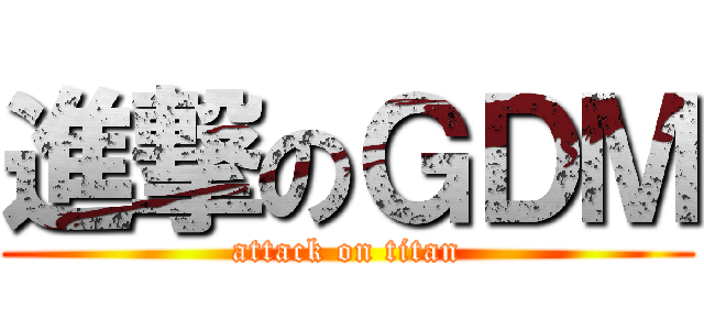 進撃のＧＤＭ (attack on titan)