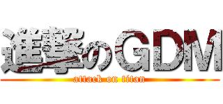 進撃のＧＤＭ (attack on titan)