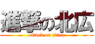 進撃の北広 (attack on titan)