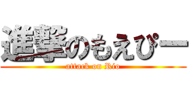 進撃のもえぴー (attack on Rio)