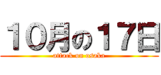１０月の１７日 (attack on osaka)