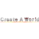 Ｃｒｅａｔｅ Ａ Ｗｏｒｌｄ (Create A World)