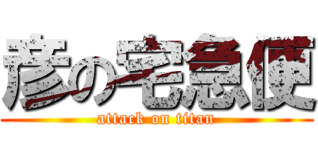 彦の宅急便 (attack on titan)