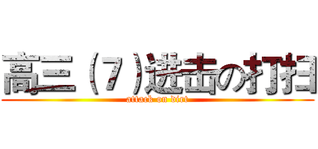 高三（７）进击の打扫 (attack on dirt)