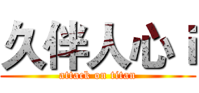 久伴人心ｉ (attack on titan)