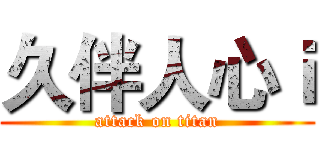 久伴人心ｉ (attack on titan)