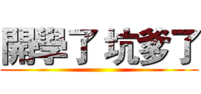 開學了 坑爹了 ()