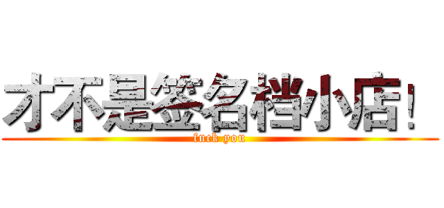 才不是签名档小店！ (fuck you)