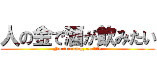 人の金で酒が飲みたい (No drinking, no life)