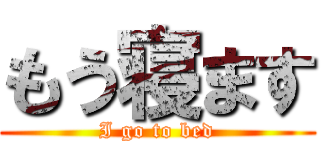 もう寝ます (I go to bed)