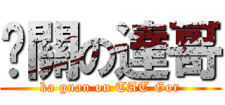 卡關の達哥 (ka guan on TAT Gor)