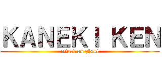 ＫＡＮＥＫＩ ＫＥＮ (attack on ghoul)