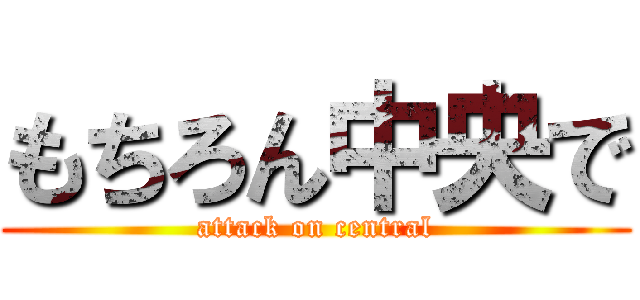 もちろん中央で (attack on central)
