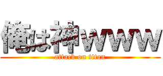 俺は神ｗｗｗ (attack on titan)