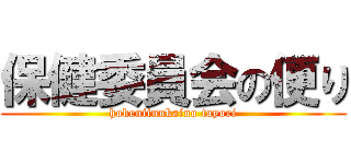 保健委員会の便り (hokeniinnkaino tayori)