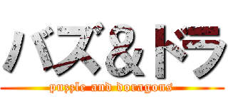 バズ＆ドラ (puzzle and doragons)