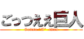 ごっつええ巨人 (Gottsu \"A\"  titan)