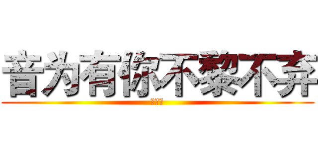 音为有你不黎不弃 (音符们)
