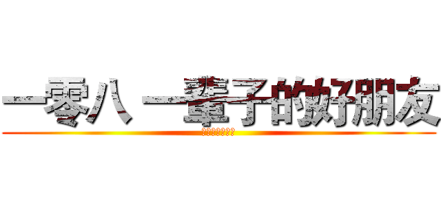 一零八 一輩子的好朋友 (一輩子的好朋友)