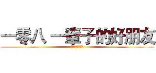 一零八 一輩子的好朋友 (一輩子的好朋友)