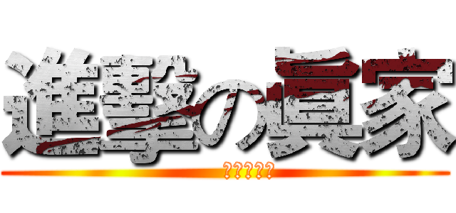 進擊の眞家 (      しんかぞく)