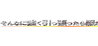 そんなに強く引っ張ったら服が破けちゃうだろうが！！ (ＳTOP)