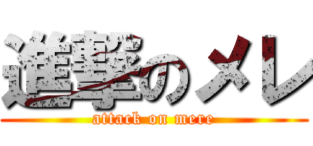 進撃のメレ (attack on mere)