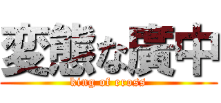 変態な廣中 (king of eross)