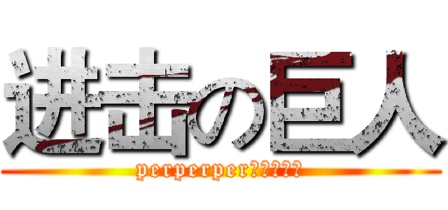 进击の巨人 (perperper。。切克闹)