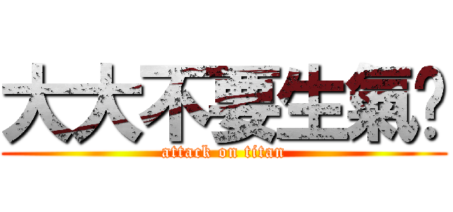 大大不要生氣啦 (attack on titan)