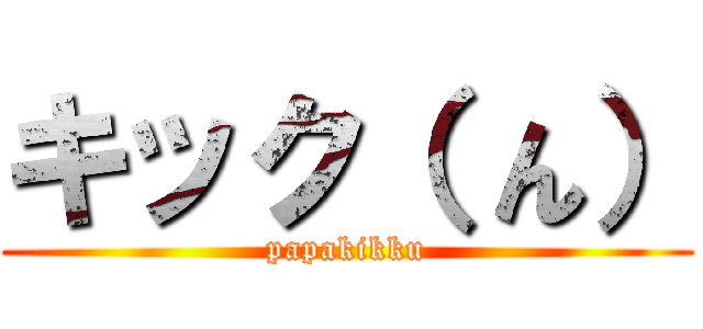 キック（ ん） (papakikku)