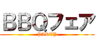 ＢＢＱフェア (PARTY)