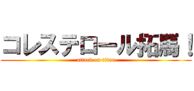 コレステロール拓馬！ (attack on titan)