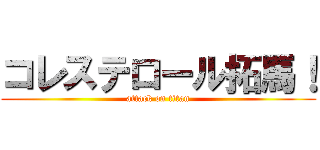 コレステロール拓馬！ (attack on titan)