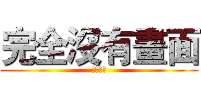完全沒有畫面 (顏慧君製)