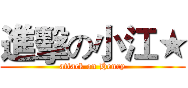 進擊の小江★ (attack on Henry)
