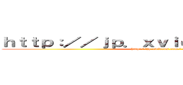 ｈｔｔｐ：／／ｊｐ．ｘｖｉｄｅｏｓ．ｃｏｍ／ (http://jp.xvideos.com/)