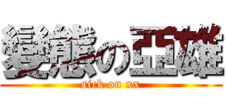 變態の亞雄 (sick on xx)