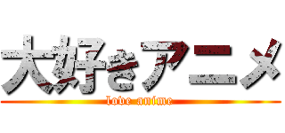 大好きアニメ (love anime)