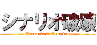 シナリオ破壊 (Scenario destruction)