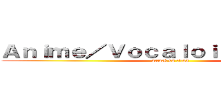 Ａｎｉｍｅ／Ｖｏｃａｌｏｉｄ／Ｍａｎｇａ (attack on titan)