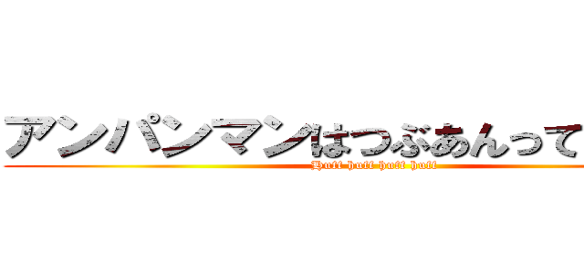 アンパンマンはつぶあんって伝えきゃ (Huff huff huff huff)