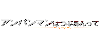 アンパンマンはつぶあんって伝えきゃ (Huff huff huff huff)