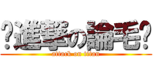 ˋ進撃の論毛ˊ (attack on titan)
