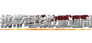 携帯電話放置週間 (mobile phone exposure weeks)