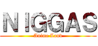 ＮＩＧＧＡＳ (Anime Land)