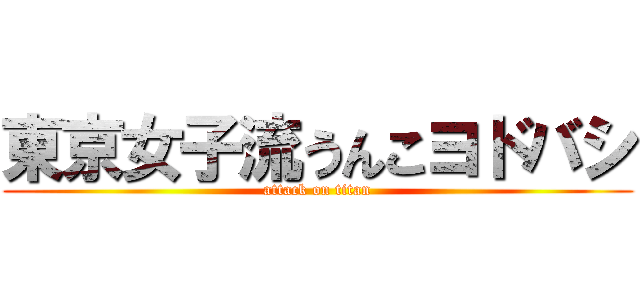 東京女子流うんこヨドバシ (attack on titan)