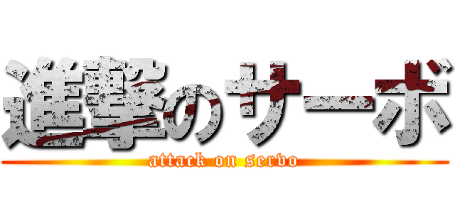 進撃のサーボ (attack on servo)