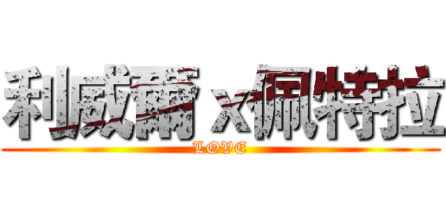 利威爾ｘ佩特拉 (LOVE)