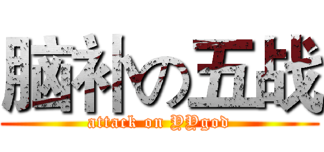 脑补の五战 (attack on YYgod)